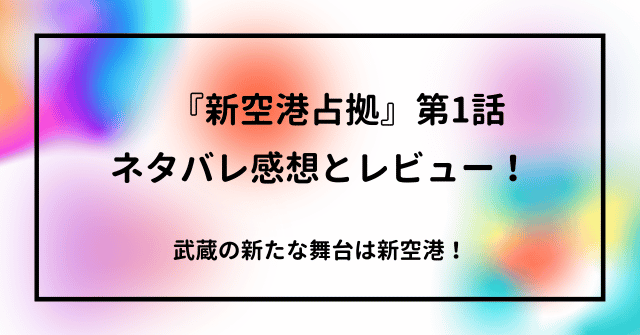 　『新空港占拠』第1話ネタバレ感想とレビュー！武蔵の新たな舞台は新空港！